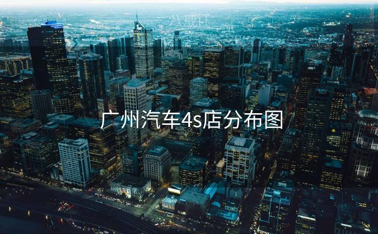 广州汽车4s店分布图 广州汽车4s店分布图