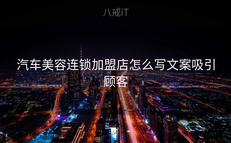 汽车美容连锁加盟店怎么写文案吸引顾客