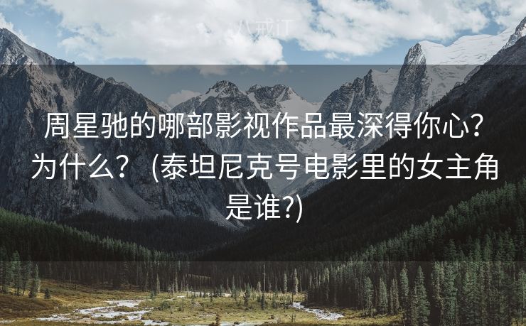 周星驰的哪部影视作品最深得你心？为什么？ (泰坦尼克号电影里的女主角是谁?)