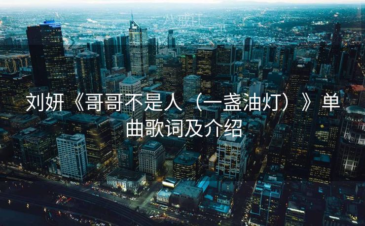 刘妍《哥哥不是人（一盏油灯）》单曲歌词及介绍