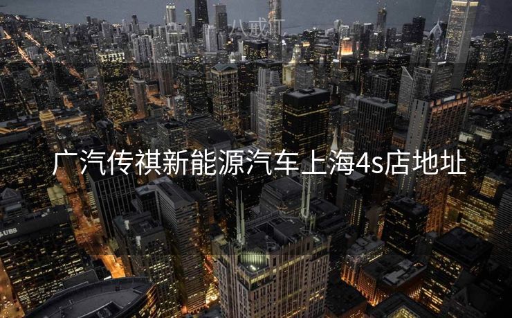  广汽传祺新能源汽车上海4s店地址
