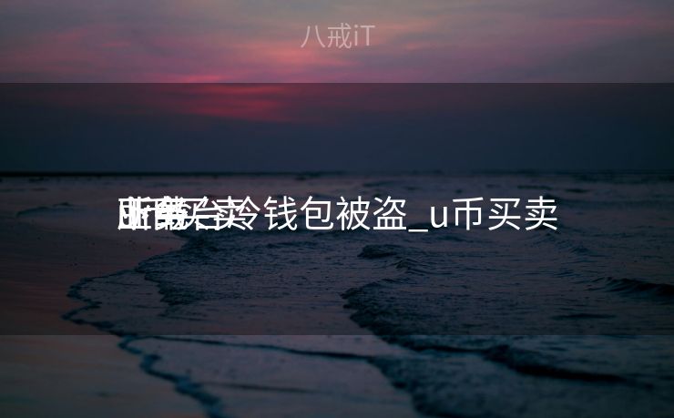 u币买卖
业务
所平台冷钱包被盗_u币买卖
业务
下载