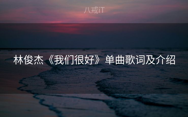 林俊杰《我们很好》单曲歌词及介绍 林俊杰《我们很好》单曲歌词及介绍