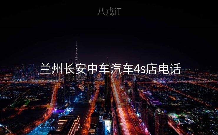 兰州长安中车汽车4s店电话 兰州长安中车汽车4s店电话