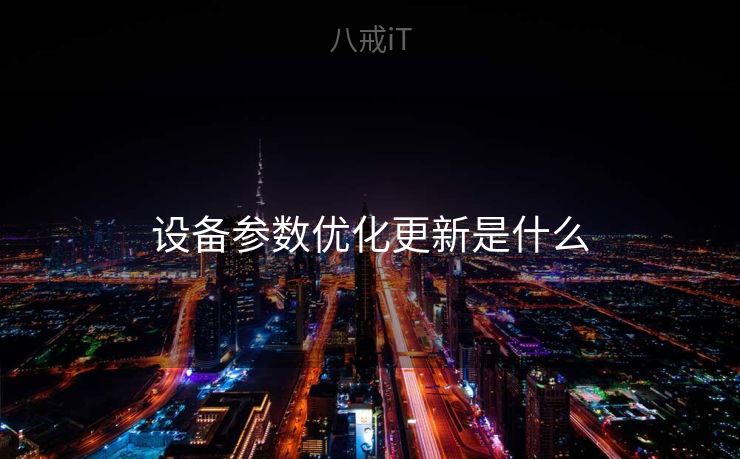 设备参数优化更新是什么 设备参数优化更新是什么