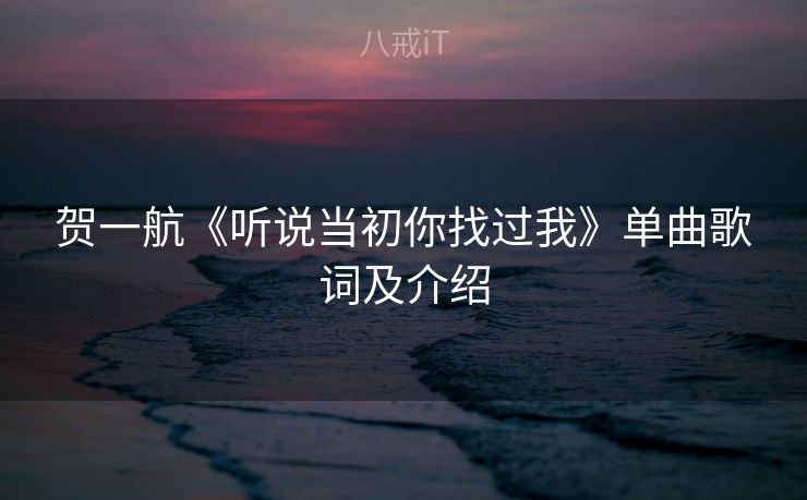 贺一航《听说当初你找过我》单曲歌词及介绍