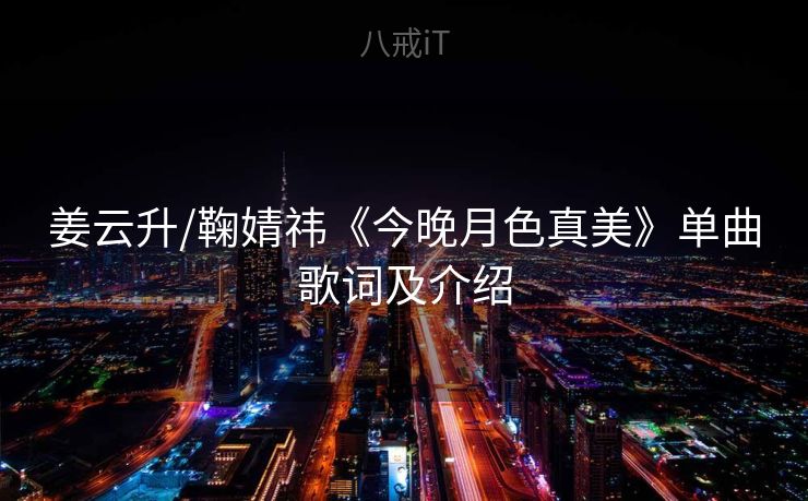 姜云升/鞠婧祎《今晚月色真美》单曲歌词及介绍