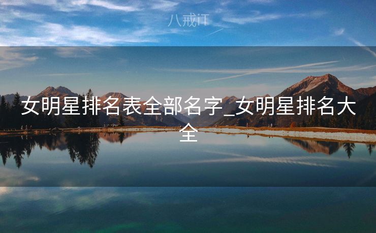 女明星排名表全部名字_女明星排名大全