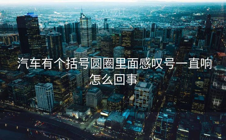  汽车有个括号圆圈里面感叹号一直响怎么回事