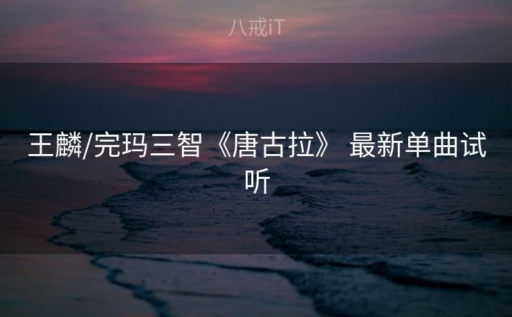 王麟/完玛三智《唐古拉》 最新单曲试听