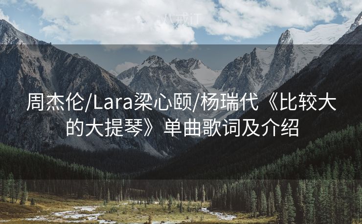 周杰伦/Lara梁心颐/杨瑞代《比较大的大提琴》单曲歌词及介绍