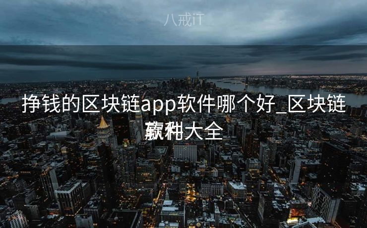 挣钱的区块链app软件哪个好_区块链赢利
软件大全