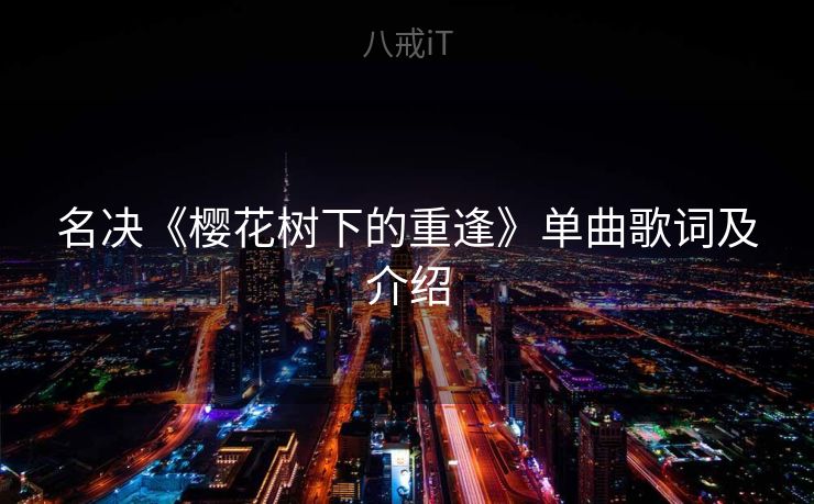 名决《樱花树下的重逢》单曲歌词及介绍 名决《樱花树下的重逢》单曲歌词及介绍