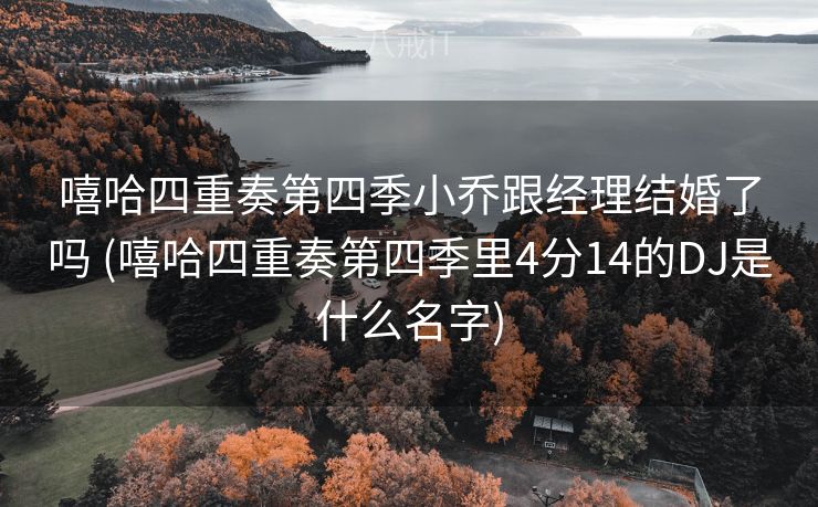 嘻哈四重奏第四季小乔跟经理结婚了吗 (嘻哈四重奏第四季里4分14的DJ是什么名字) 嘻哈四重奏第四季小乔跟经理结婚了吗 (嘻哈四重奏第四季里4分14的DJ是什么名字)