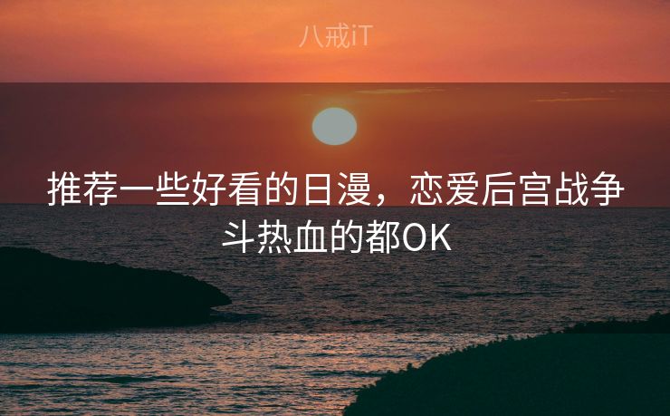 推荐一些好看的日漫，恋爱后宫战争斗热血的都OK