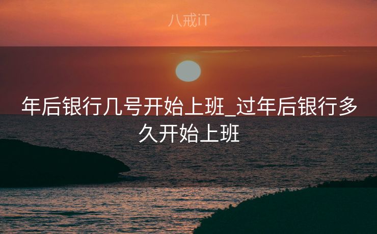 年后银行几号开始上班_过年后银行多久开始上班