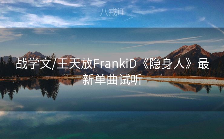 战学文/王天放FrankiD《隐身人》最新单曲试听