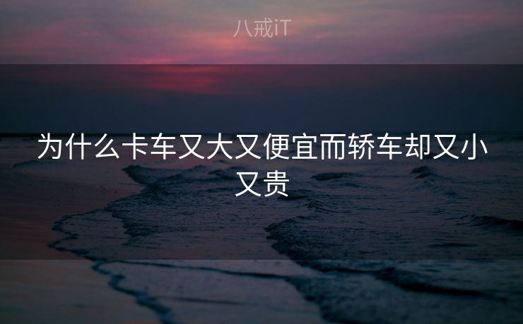 为什么卡车又大又便宜而轿车却又小又贵