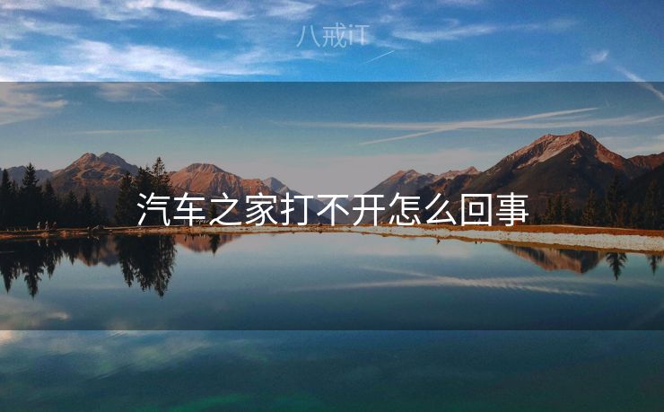 汽车之家打不开怎么回事