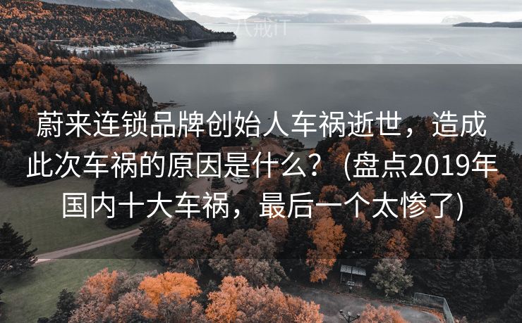 蔚来连锁品牌创始人车祸逝世，造成此次车祸的原因是什么？ (盘点2019年国内十大车祸，最后一个太惨了)