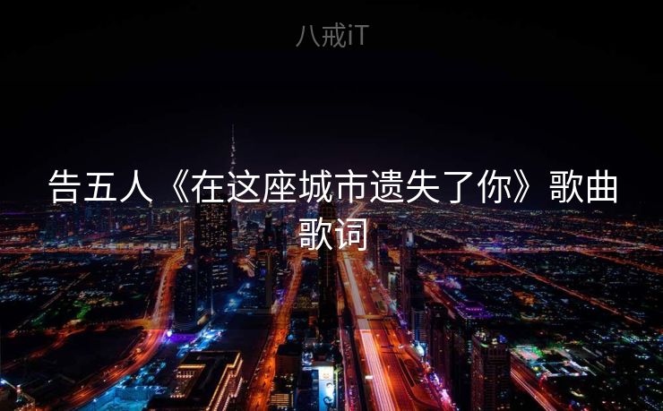 告五人《在这座城市遗失了你》歌曲歌词 告五人《在这座城市遗失了你》歌曲歌词