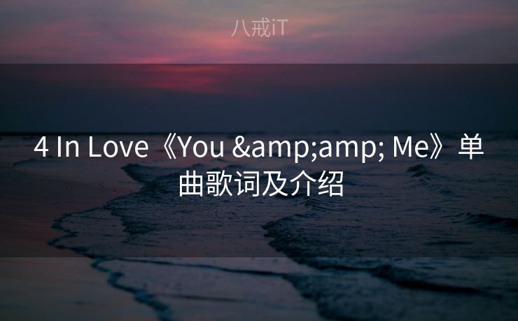 4 In Love《You & Me》单曲歌词及介绍 4 In Love《You & Me》单曲歌词及介绍