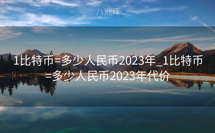 1比特币=多少人民币2023年_1比特币=多少人民币2023年代价
