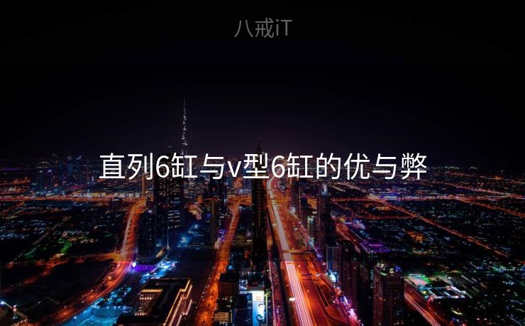 直列6缸与v型6缸的优与弊