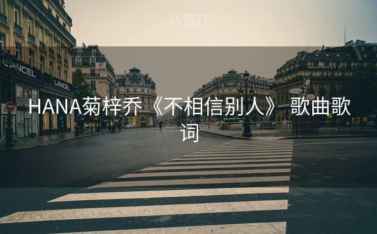 HANA菊梓乔《不相信别人》 歌曲歌词 HANA菊梓乔《不相信别人》 歌曲歌词