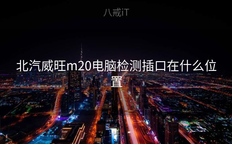 北汽威旺m20电脑检测插口在什么位置