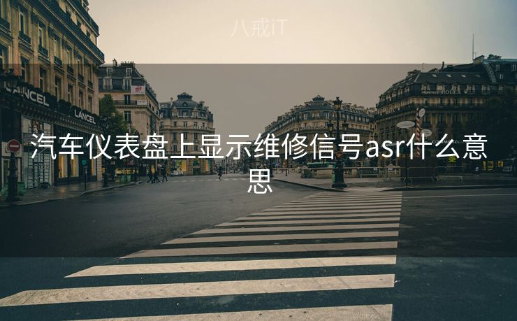 汽车仪表盘上显示维修信号asr什么意思 汽车仪表盘上显示维修信号asr什么意思