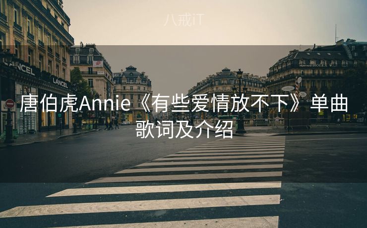 唐伯虎Annie《有些爱情放不下》单曲歌词及介绍 唐伯虎Annie《有些爱情放不下》单曲歌词及介绍