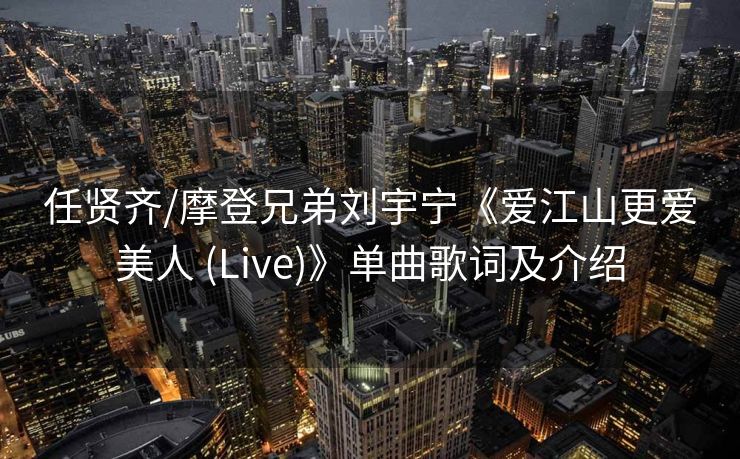 任贤齐/摩登兄弟刘宇宁《爱江山更爱美人 (Live)》单曲歌词及介绍