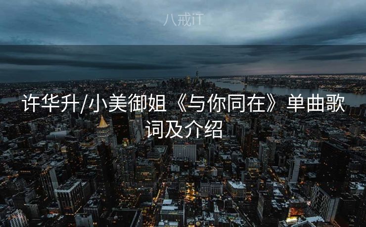 许华升/小美御姐《与你同在》单曲歌词及介绍 许华升/小美御姐《与你同在》单曲歌词及介绍