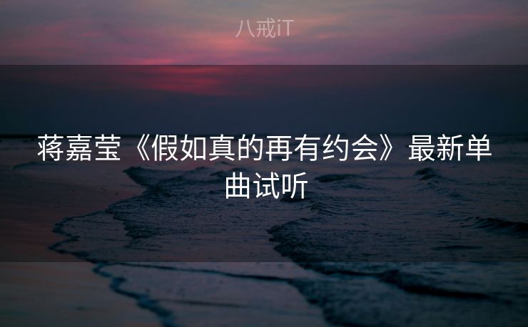 蒋嘉莹《假如真的再有约会》最新单曲试听