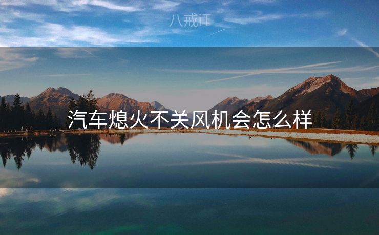 汽车熄火不关风机会怎么样
