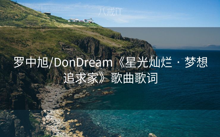 罗中旭/DonDream《星光灿烂 · 梦想追求家》歌曲歌词 罗中旭/DonDream《星光灿烂 · 梦想追求家》歌曲歌词