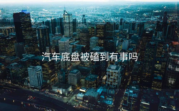 汽车底盘被磕到有事吗