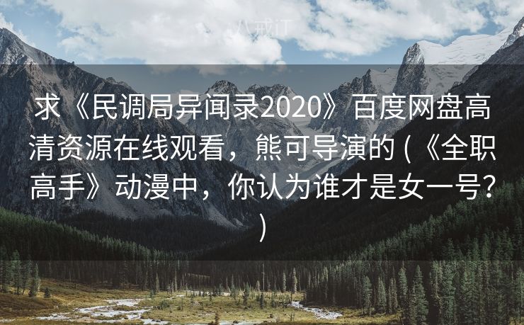 求《民调局异闻录2020》百度网盘高清资源在线观看，熊可导演的 (《全职高手》动漫中，你认为谁才是女一号？)