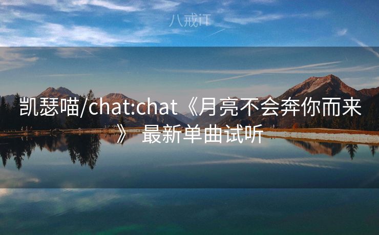 凯瑟喵/chat:chat《月亮不会奔你而来》 最新单曲试听