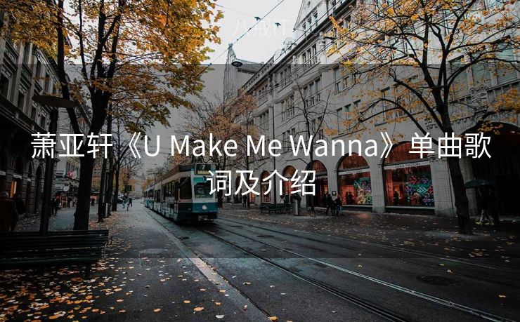 萧亚轩《U Make Me Wanna》单曲歌词及介绍 萧亚轩《U Make Me Wanna》单曲歌词及介绍