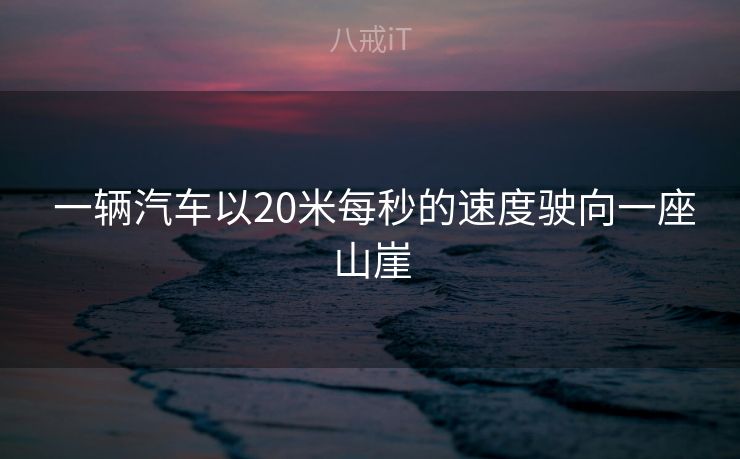 一辆汽车以20米每秒的速度驶向一座山崖 一辆汽车以20米每秒的速度驶向一座山崖