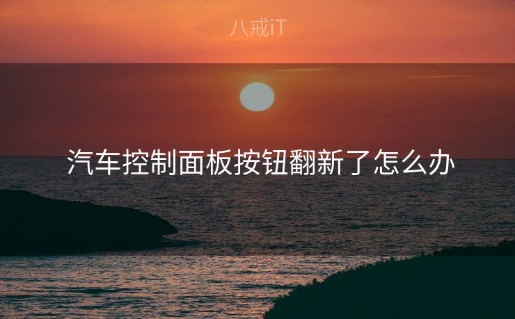  汽车控制面板按钮翻新了怎么办