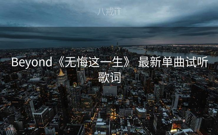 Beyond《无悔这一生》 最新单曲试听歌词
