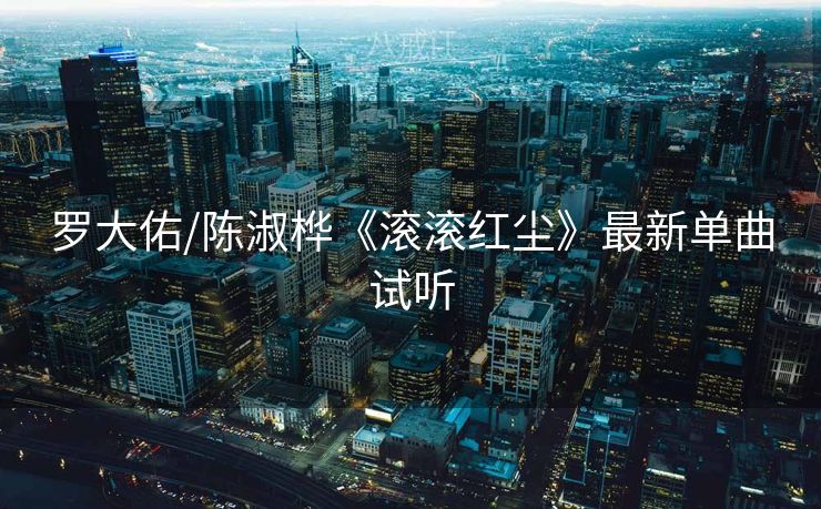 罗大佑/陈淑桦《滚滚红尘》最新单曲试听 罗大佑/陈淑桦《滚滚红尘》最新单曲试听