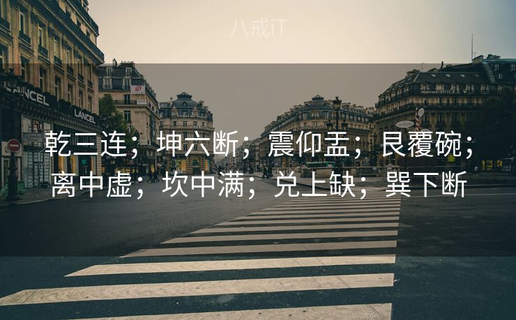 乾三连;坤六断;震仰盂;艮覆碗;离中虚;坎中满;兑上缺;巽下断 乾三连;坤六断;震仰盂;艮覆碗;离中虚;坎中满;兑上缺;巽下断