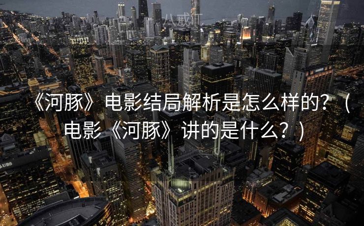 《河豚》电影结局解析是怎么样的？ (电影《河豚》讲的是什么？)