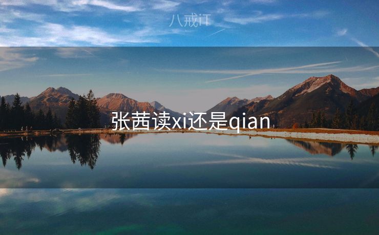 张茜读xi还是qian 张茜读xi还是qian