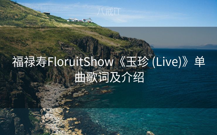 福禄寿FloruitShow《玉珍 (Live)》单曲歌词及介绍 福禄寿FloruitShow《玉珍 (Live)》单曲歌词及介绍