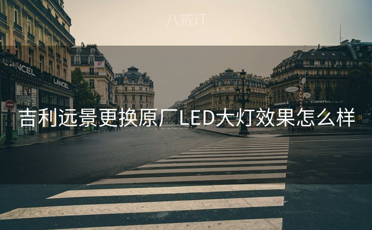 吉利远景更换原厂LED大灯效果怎么样 吉利远景更换原厂LED大灯效果怎么样